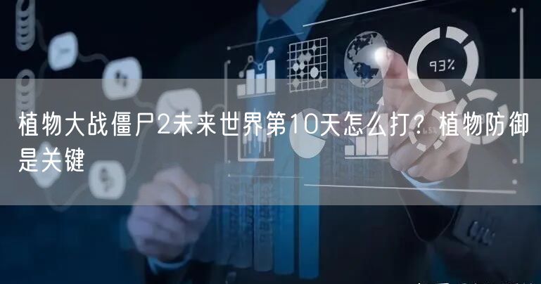 植物大战僵尸2未来世界第10天怎么打？植物防御是关键