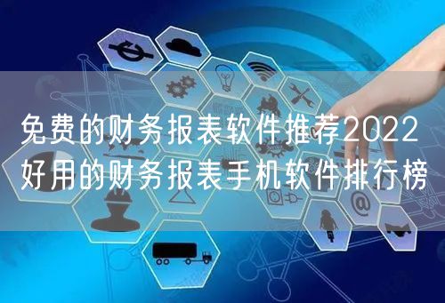 免费的财务报表软件推荐2022 好用的财务报表手机软件排行榜