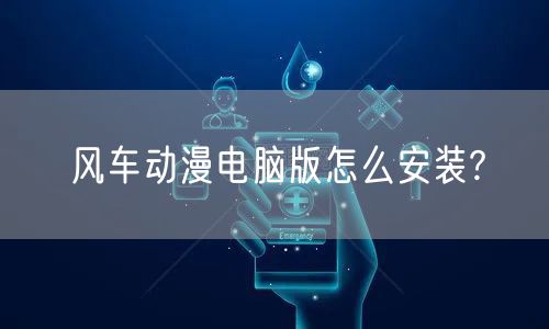 风车动漫电脑版怎么安装?