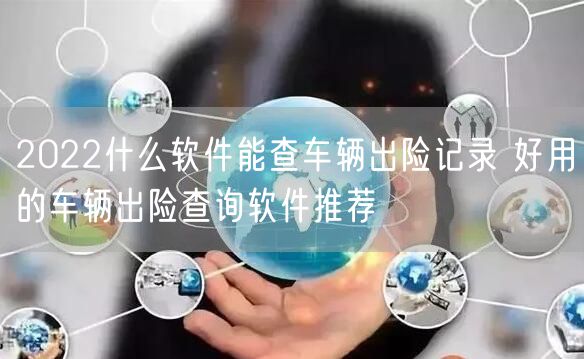 2022什么软件能查车辆出险记录 好用的车辆出险查询软件推荐