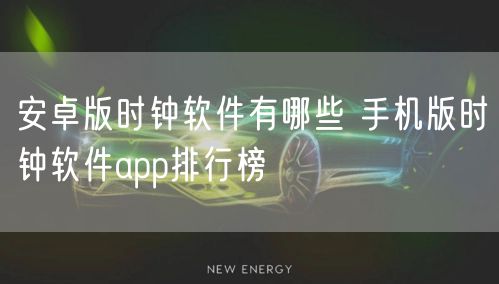安卓版时钟软件有哪些 手机版时钟软件app排行榜