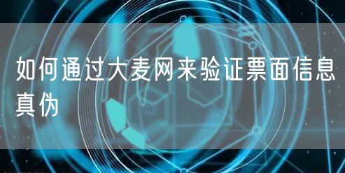 如何通过大麦网来验证票面信息真伪