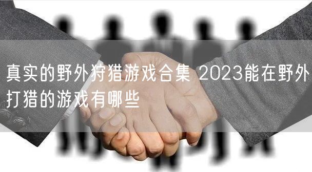 真实的野外狩猎游戏合集 2023能在野外打猎的游戏有哪些