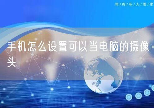 手机怎么设置可以当电脑的摄像头