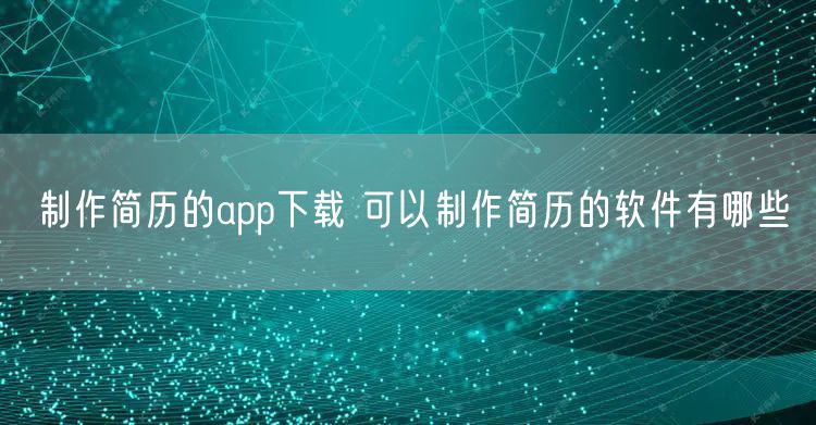 制作简历的app下载 可以制作简历的软件有哪些