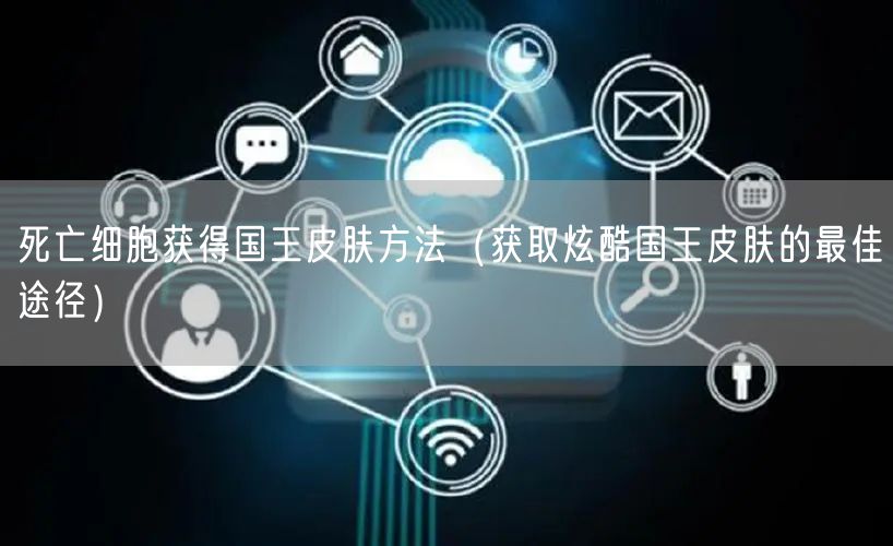 死亡细胞获得国王皮肤方法（获取炫酷国王皮肤的最佳途径）