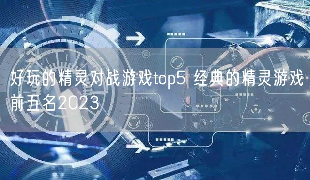 好玩的精灵对战游戏top5 经典的精灵游戏前五名2023