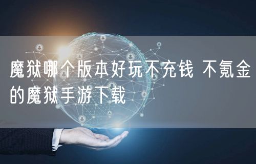 魔狱哪个版本好玩不充钱 不氪金的魔狱手游下载