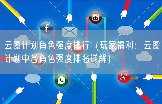 云图计划角色强度排行（玩家福利：云图计划中各角色强度排名详解）