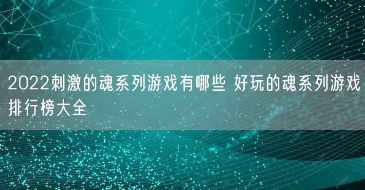 2022刺激的魂系列游戏有哪些 好玩的魂系列游戏排行榜大全