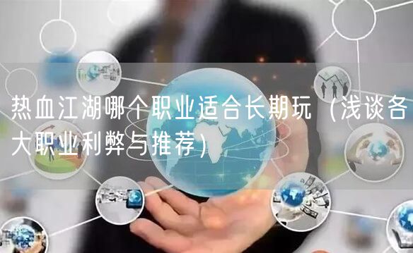热血江湖哪个职业适合长期玩（浅谈各大职业利弊与推荐）