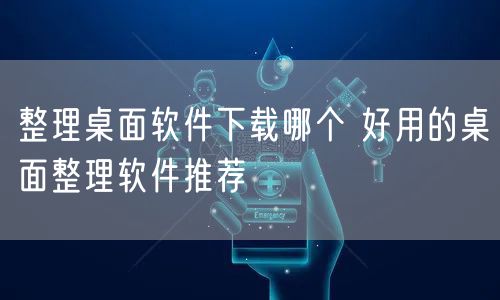 整理桌面软件下载哪个 好用的桌面整理软件推荐