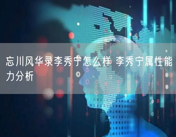 忘川风华录李秀宁怎么样 李秀宁属性能力分析