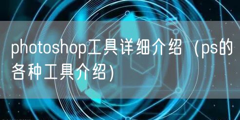 photoshop工具详细介绍（ps的各种工具介绍）