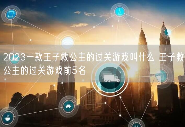 2023一款王子救公主的过关游戏叫什么 王子救公主的过关游戏前5名