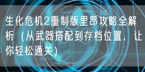 生化危机2重制版里昂攻略全解析（从武器搭配到存档位置，让你轻松通关）