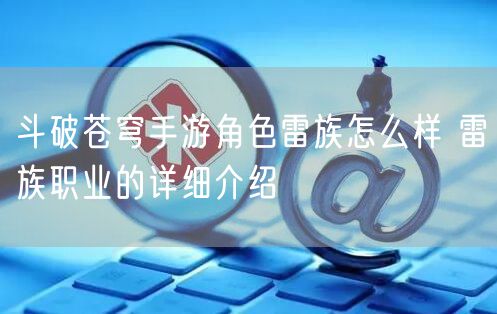 斗破苍穹手游角色雷族怎么样 雷族职业的详细介绍