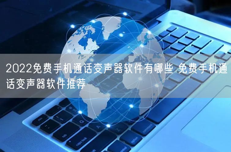 2022免费手机通话变声器软件有哪些 免费手机通话变声器软件推荐