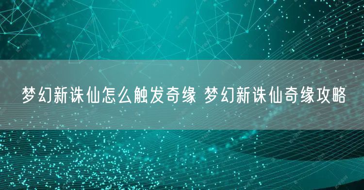 梦幻新诛仙怎么触发奇缘 梦幻新诛仙奇缘攻略