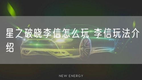 星之破晓李信怎么玩 李信玩法介绍
