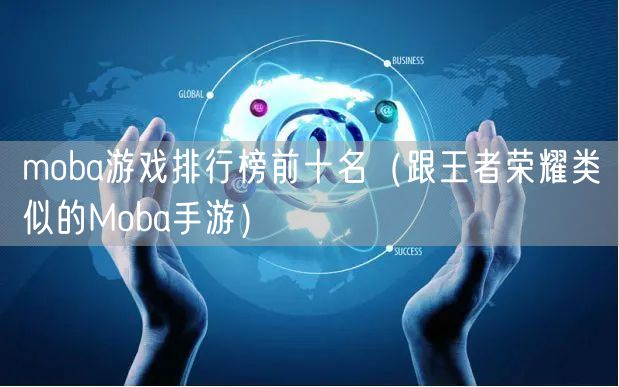 moba游戏排行榜前十名（跟王者荣耀类似的Moba手游）