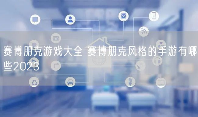 赛博朋克游戏大全 赛博朋克风格的手游有哪些2023