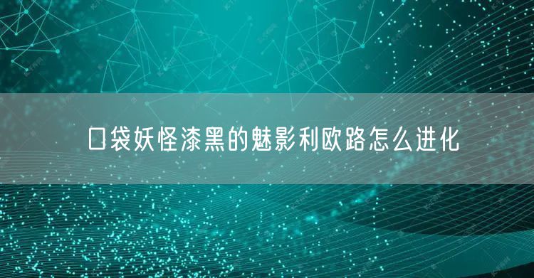 口袋妖怪漆黑的魅影利欧路怎么进化