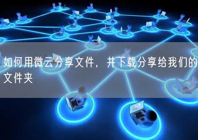 如何用微云分享文件，并下载分享给我们的文件夹