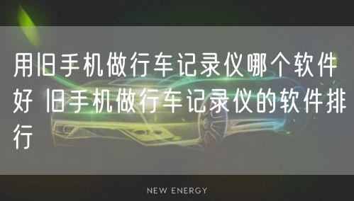 用旧手机做行车记录仪哪个软件好 旧手机做行车记录仪的软件排行