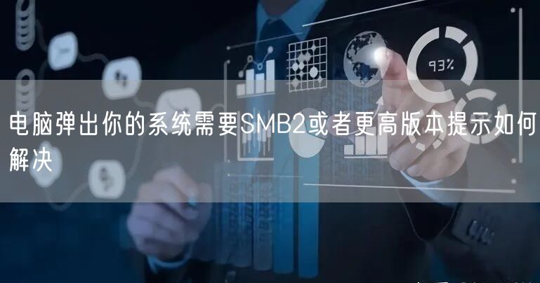 电脑弹出你的系统需要SMB2或者更高版本提示如何解决