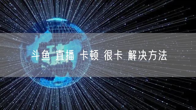 斗鱼 直播 卡顿 很卡 解决方法