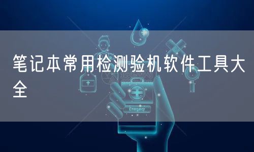 笔记本常用检测验机软件工具大全