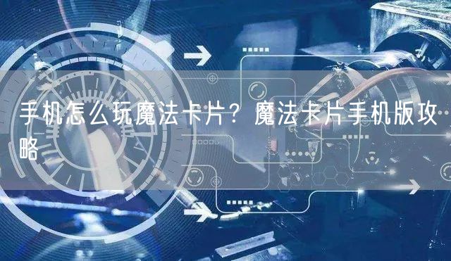 手机怎么玩魔法卡片？魔法卡片手机版攻略