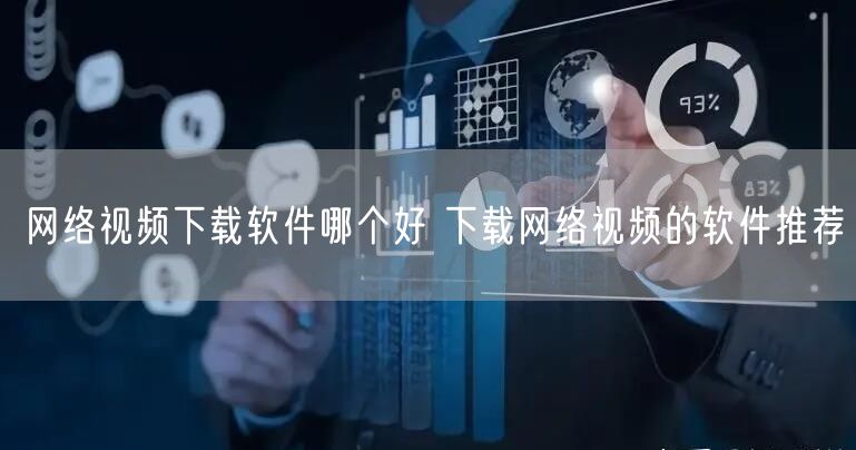 网络视频下载软件哪个好 下载网络视频的软件推荐