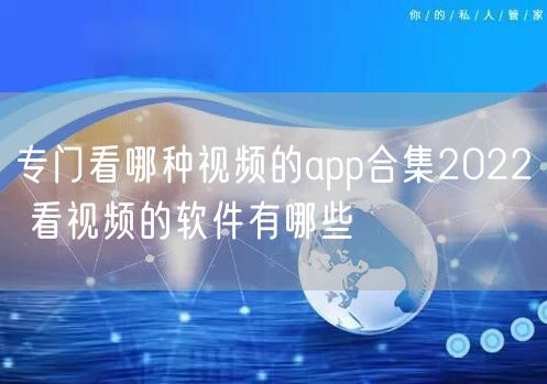 专门看哪种视频的app合集2022 看视频的软件有哪些