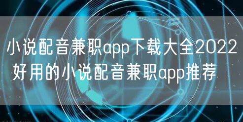小说配音兼职app下载大全2022 好用的小说配音兼职app推荐