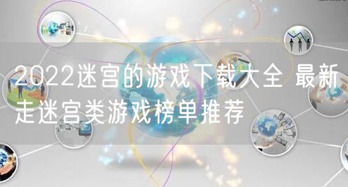 2022迷宫的游戏下载大全 最新走迷宫类游戏榜单推荐