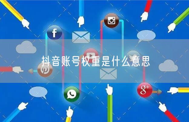 抖音账号权重是什么意思