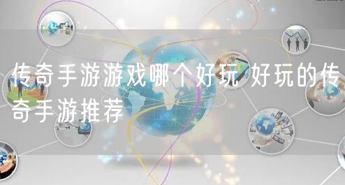 传奇手游游戏哪个好玩 好玩的传奇手游推荐