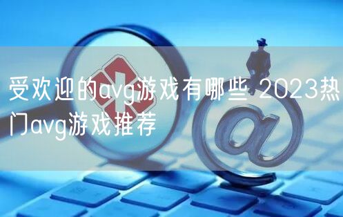 受欢迎的avg游戏有哪些 2023热门avg游戏推荐