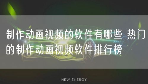 制作动画视频的软件有哪些 热门的制作动画视频软件排行榜