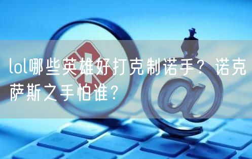 lol哪些英雄好打克制诺手？诺克萨斯之手怕谁？