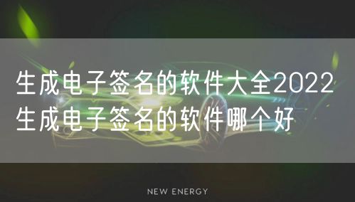 生成电子签名的软件大全2022 生成电子签名的软件哪个好