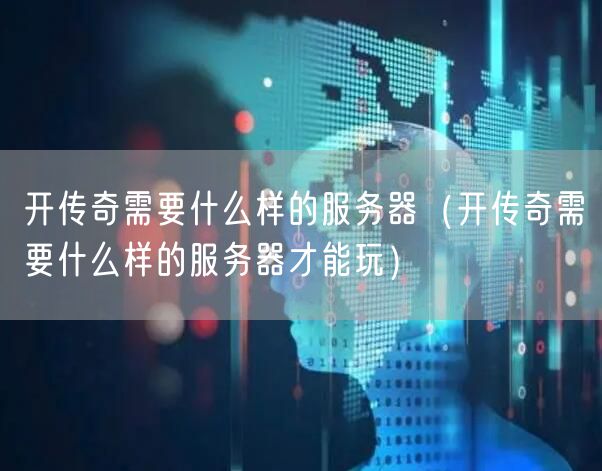 开传奇需要什么样的服务器（开传奇需要什么样的服务器才能玩）