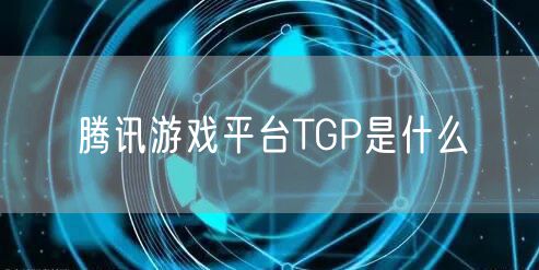 腾讯游戏平台TGP是什么