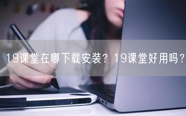 19课堂在哪下载安装？19课堂好用吗？