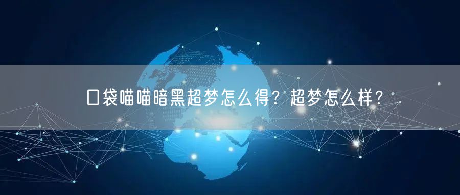 口袋喵喵暗黑超梦怎么得？超梦怎么样？