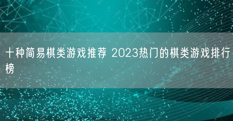 十种简易棋类游戏推荐 2023热门的棋类游戏排行榜