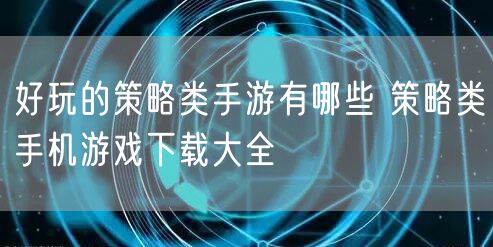 好玩的策略类手游有哪些 策略类手机游戏下载大全