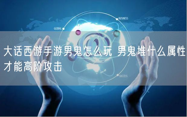 大话西游手游男鬼怎么玩 男鬼堆什么属性才能高阶攻击